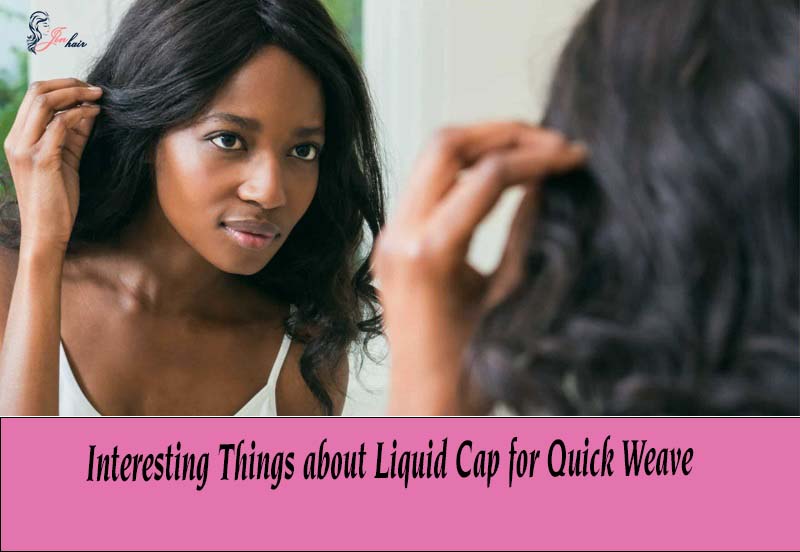 Interesting Things about Liquid Cap for Quick Weave